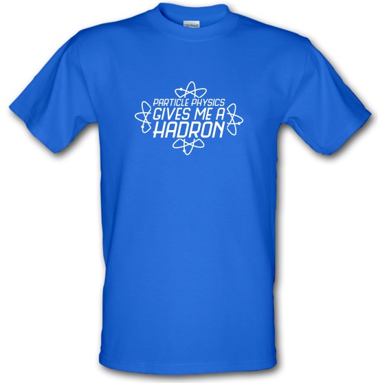 Particle Physics Gives Me A Hadron t-shirts